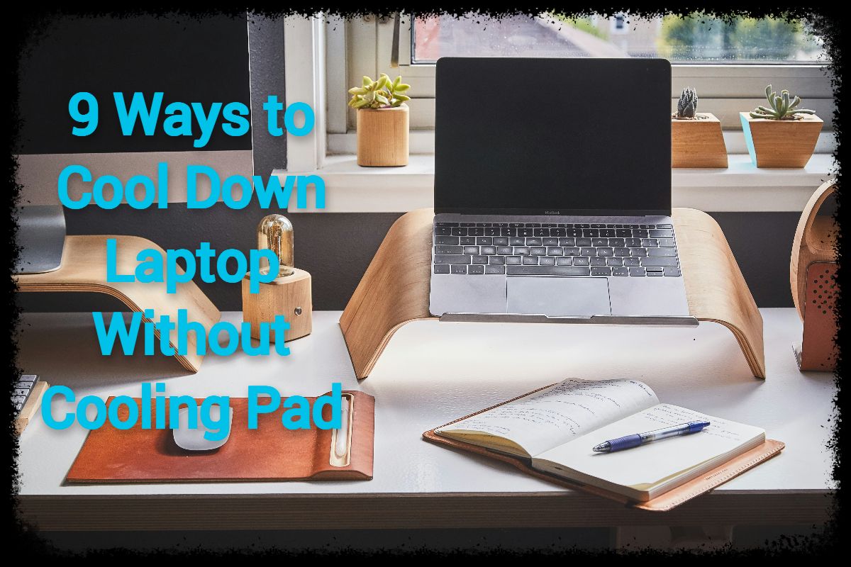 9 Effective ways to cool down laptop without cooling pad